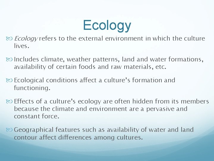 Ecology refers to the external environment in which the culture lives. Includes climate, weather