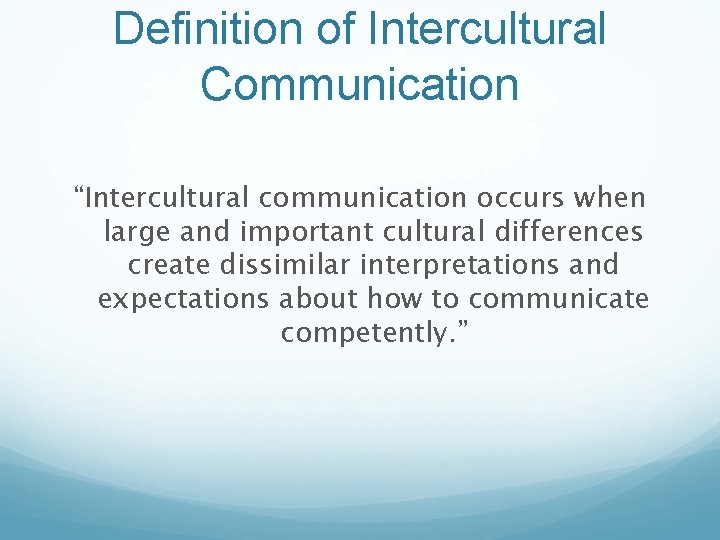 Definition of Intercultural Communication “Intercultural communication occurs when large and important cultural differences create