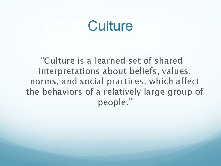 Culture “Culture is a learned set of shared interpretations about beliefs, values, norms, and