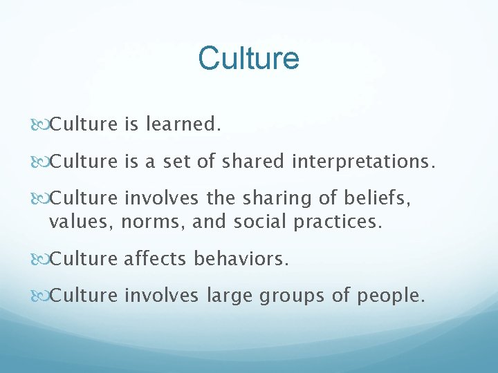 Culture is learned. Culture is a set of shared interpretations. Culture involves the sharing