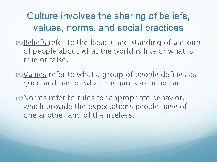 Culture involves the sharing of beliefs, values, norms, and social practices Beliefs refer to