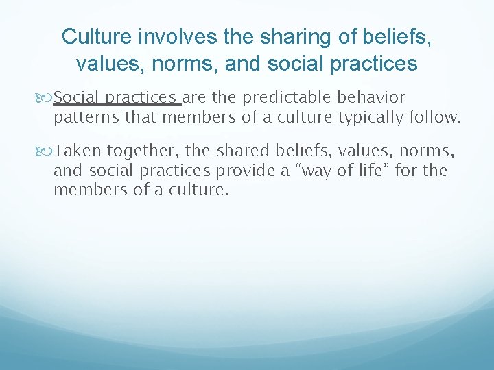Culture involves the sharing of beliefs, values, norms, and social practices Social practices are