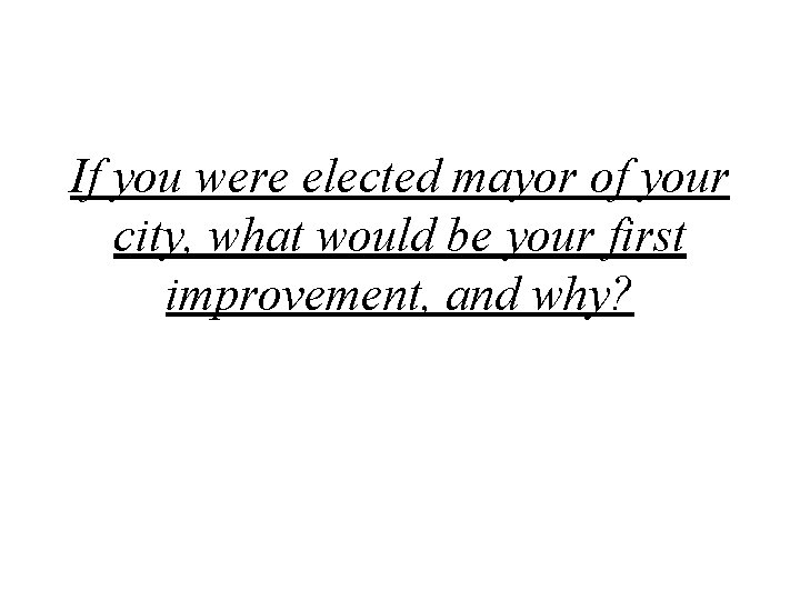If you were elected mayor of your city, what would be your first improvement,