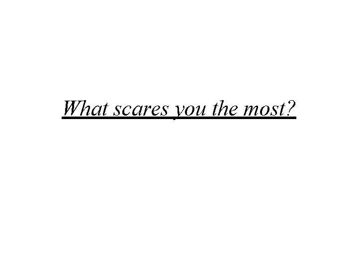 What scares you the most? 