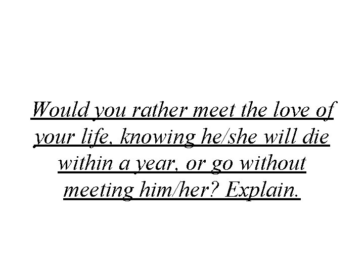 Would you rather meet the love of your life, knowing he/she will die within