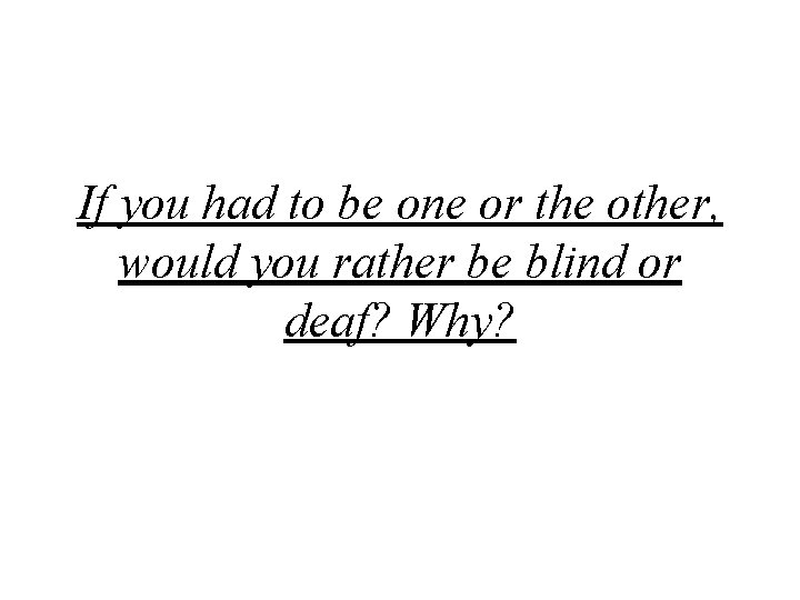 If you had to be one or the other, would you rather be blind