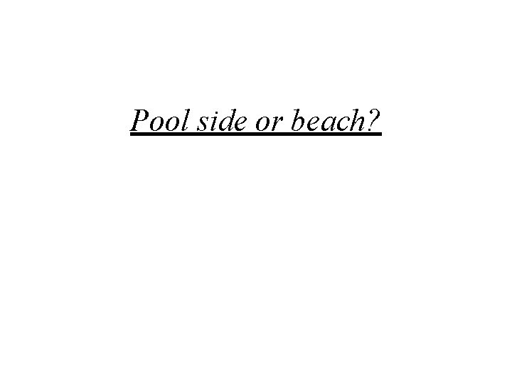 Pool side or beach? 