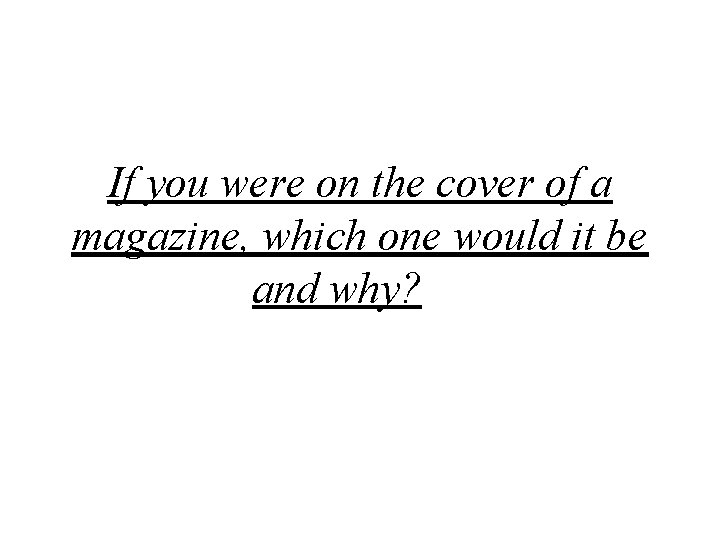 If you were on the cover of a magazine, which one would it be