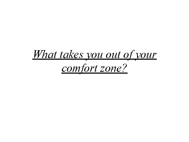 What takes you out of your comfort zone? 
