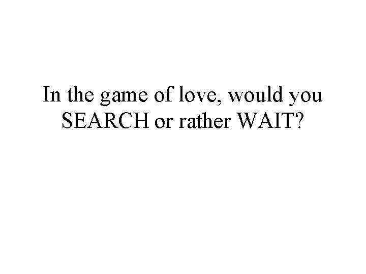 In the game of love, would you SEARCH or rather WAIT? 