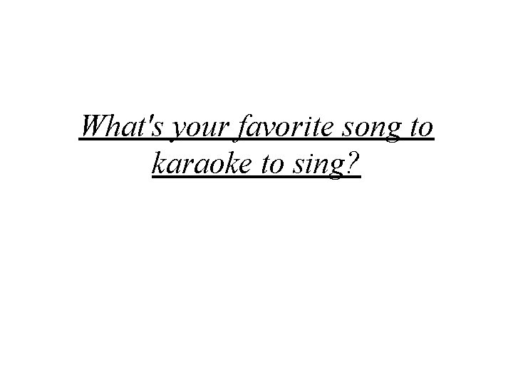 What's your favorite song to karaoke to sing? 