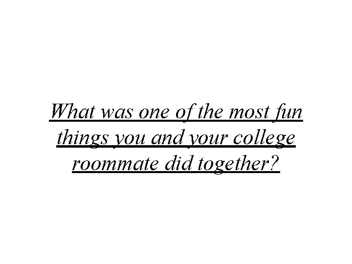 What was one of the most fun things you and your college roommate did