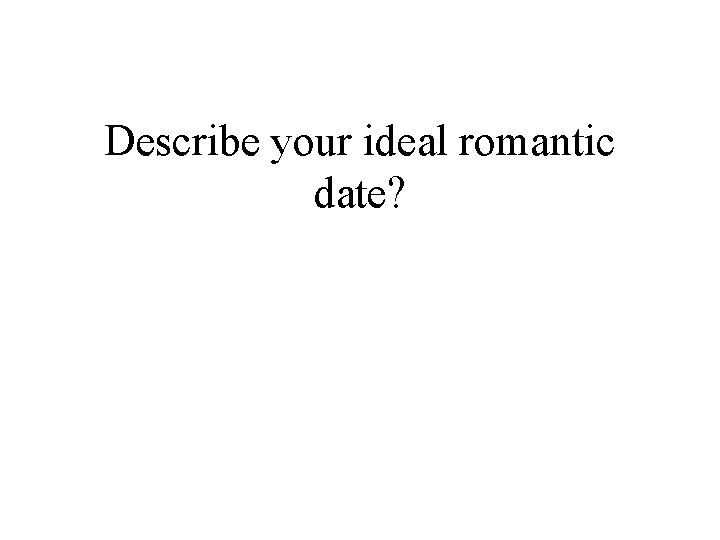 Describe your ideal romantic date? 