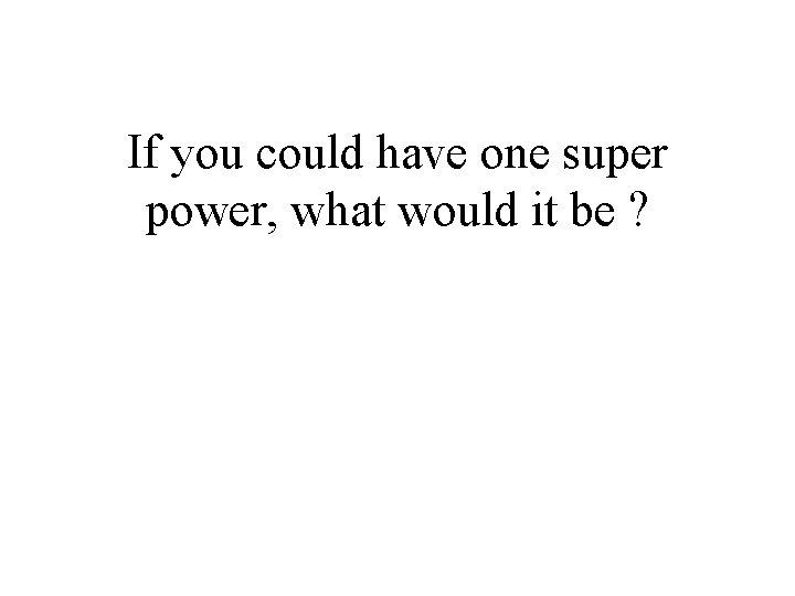 If you could have one super power, what would it be ? 
