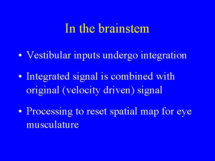 In the brainstem • Vestibular inputs undergo integration • Integrated signal is combined with