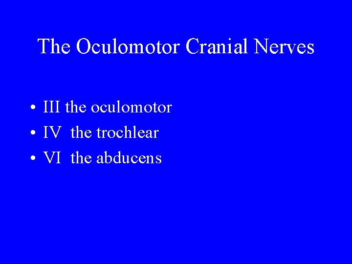 The Oculomotor Cranial Nerves • III the oculomotor • IV the trochlear • VI