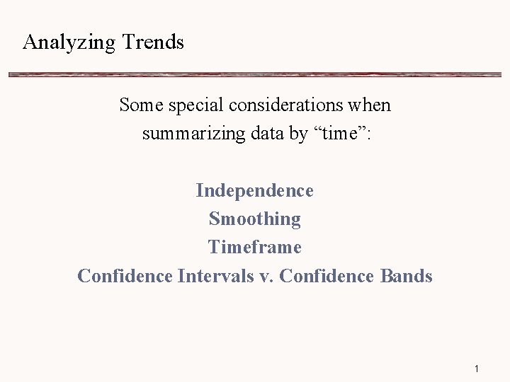 Analyzing Trends Some special considerations when summarizing data by “time”: Independence Smoothing Timeframe Confidence