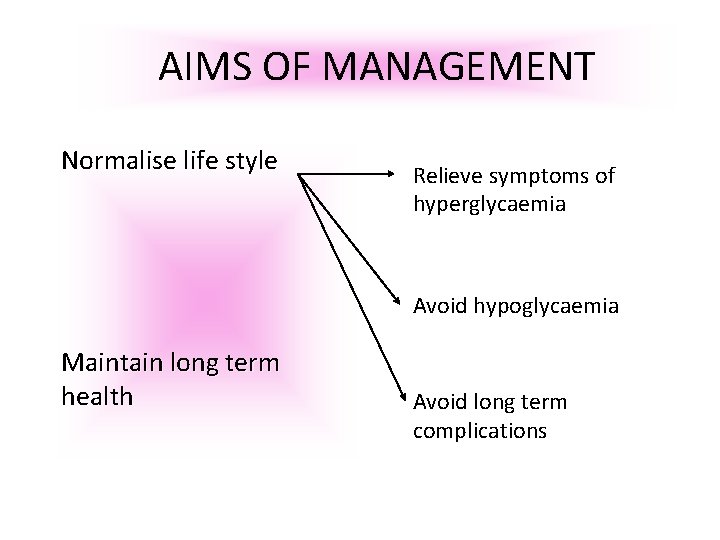 AIMS OF MANAGEMENT Normalise life style Relieve symptoms of hyperglycaemia Avoid hypoglycaemia Maintain long