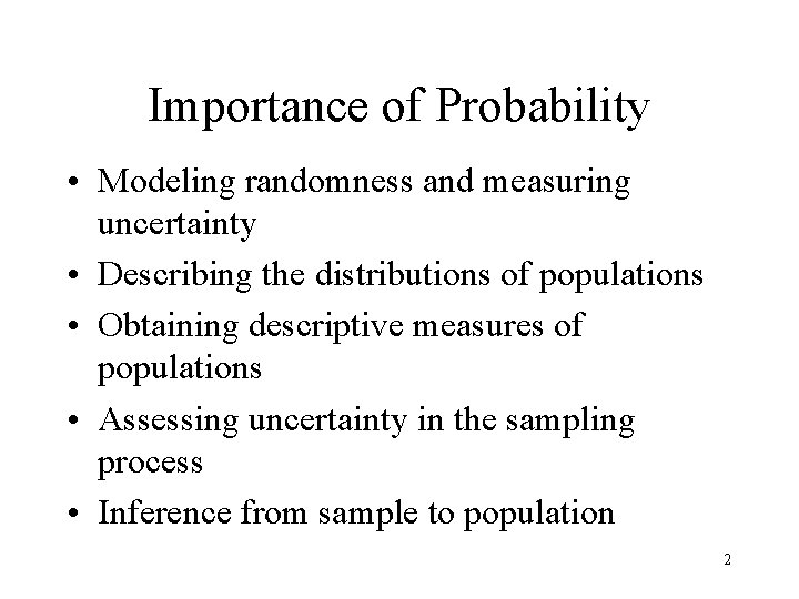 Importance of Probability • Modeling randomness and measuring uncertainty • Describing the distributions of