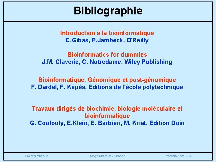 Bibliographie Introduction à la bioinformatique C. Gibas, P. Jambeck. O'Reilly Bioinformatics for dummies J.