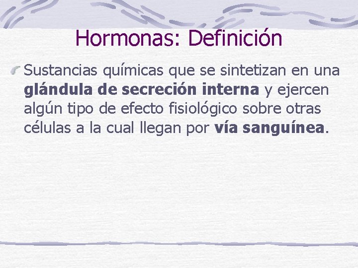 Hormonas: Definición Sustancias químicas que se sintetizan en una glándula de secreción interna y