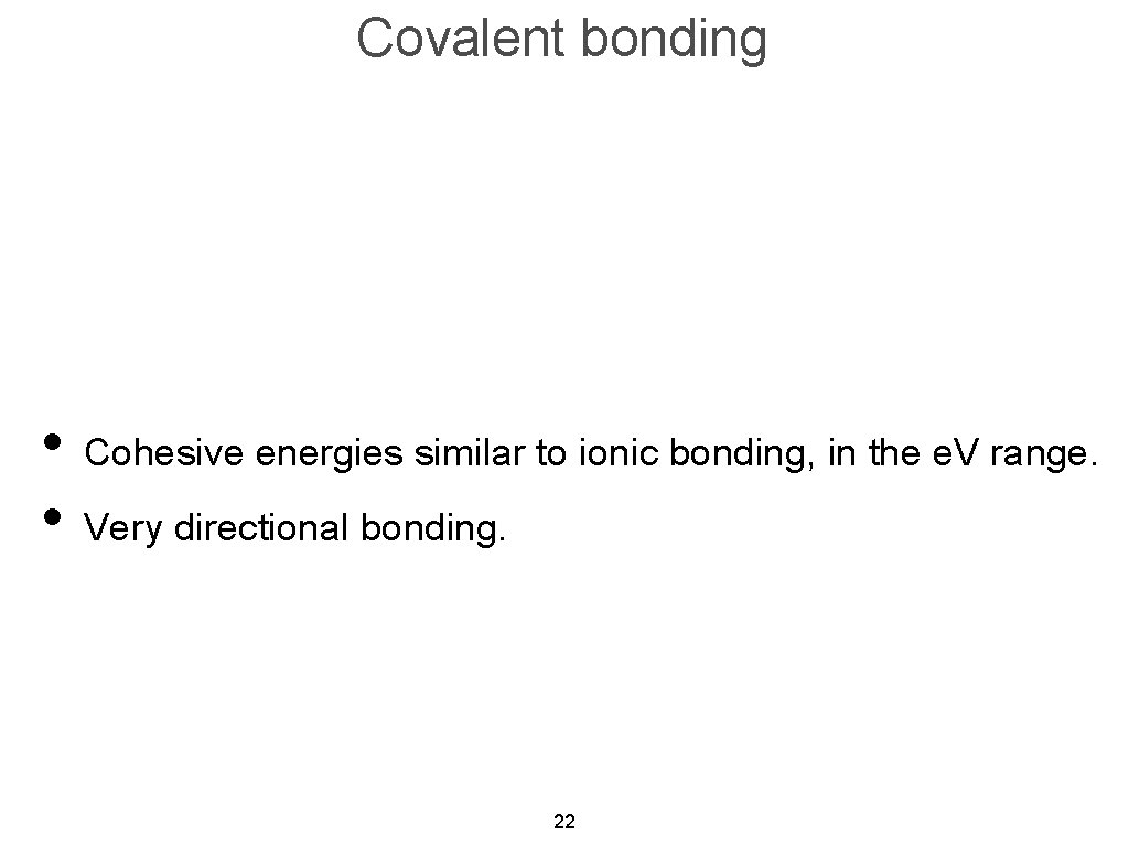 Covalent bonding • Cohesive energies similar to ionic bonding, in the e. V range.