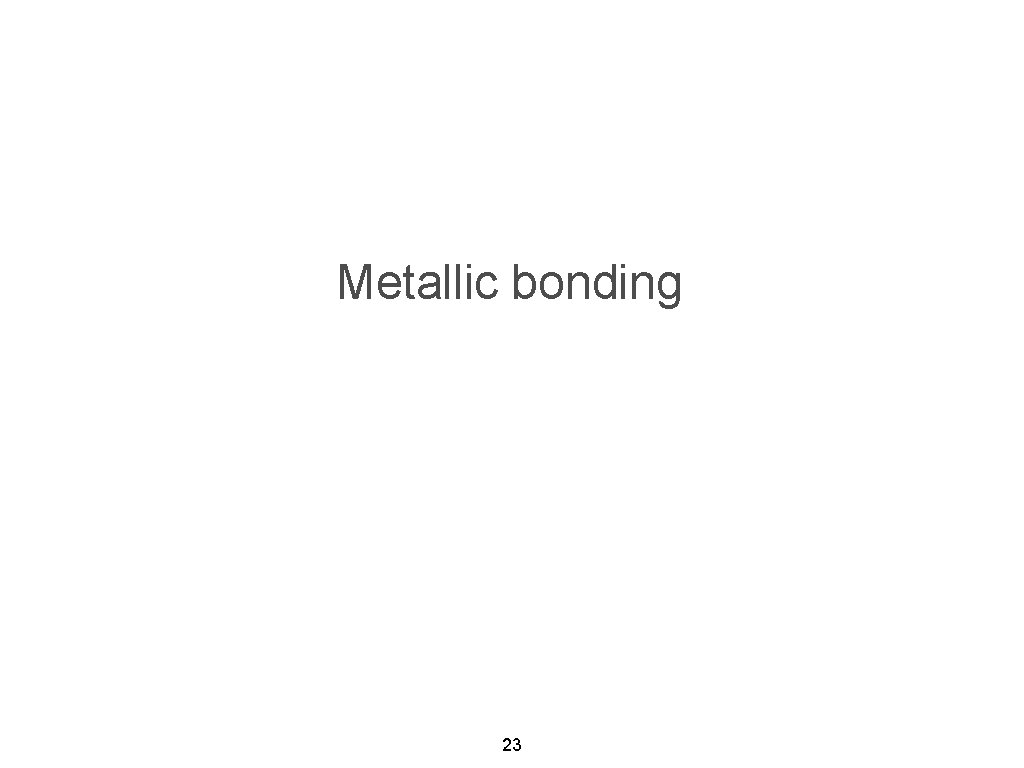 Metallic bonding 23 