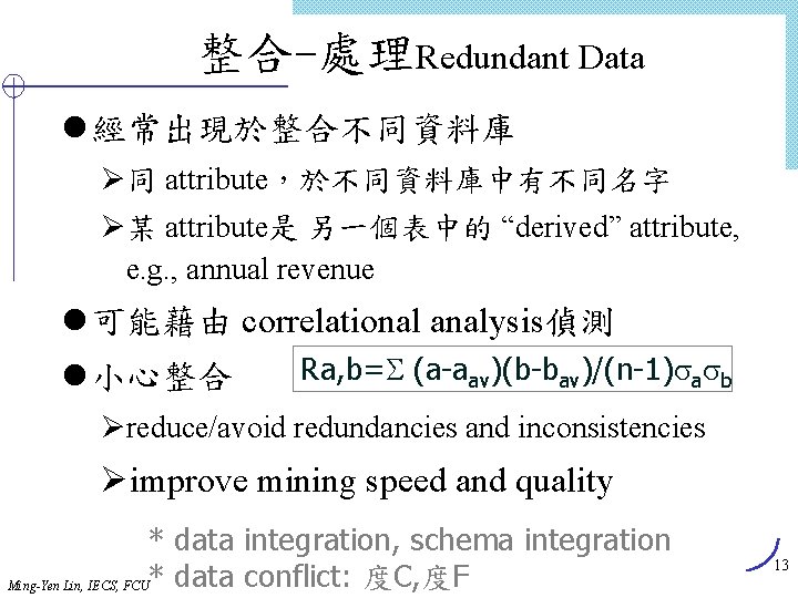 整合-處理Redundant Data l 經常出現於整合不同資料庫 Ø同 attribute，於不同資料庫中有不同名字 Ø某 attribute是 另一個表中的 “derived” attribute, e. g. ,