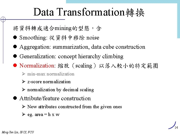 Data Transformation轉換 將資料轉成適合mining的型態，含 l Smoothing: 從資料中移除 noise l Aggregation: summarization, data cube construction l