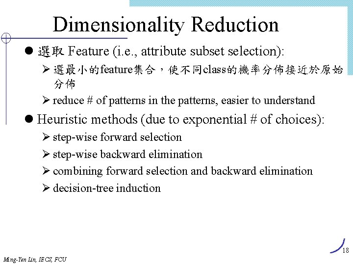 Dimensionality Reduction l 選取 Feature (i. e. , attribute subset selection): Ø 選最小的feature集合，使不同class的機率分佈接近於原始 分佈