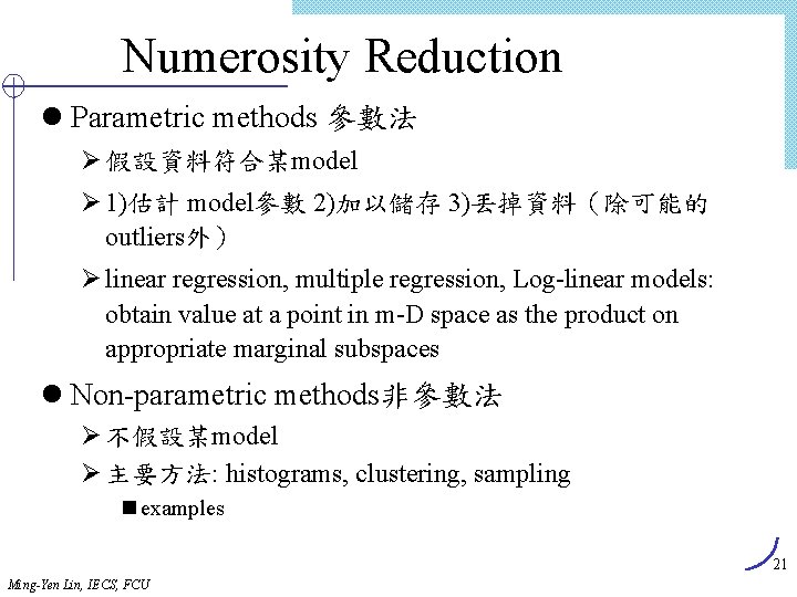 Numerosity Reduction l Parametric methods 參數法 Ø 假設資料符合某model Ø 1)估計 model參數 2)加以儲存 3)丟掉資料（除可能的 outliers外）