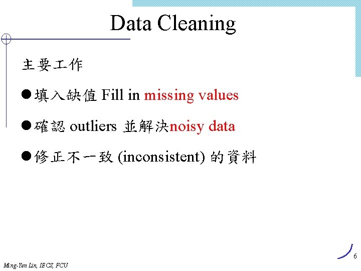 Data Cleaning 主要 作 l 填入缺值 Fill in missing values l 確認 outliers 並解決noisy