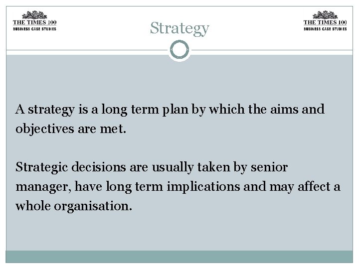 Strategy A strategy is a long term plan by which the aims and objectives