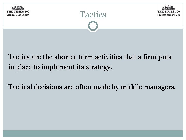 Tactics are the shorter term activities that a firm puts in place to implement