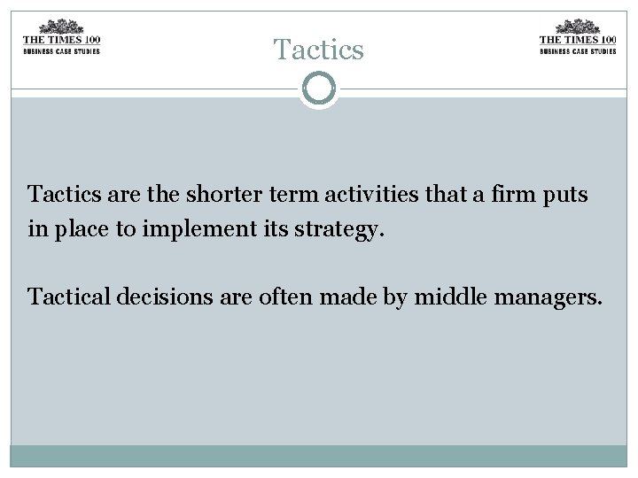 Tactics are the shorter term activities that a firm puts in place to implement