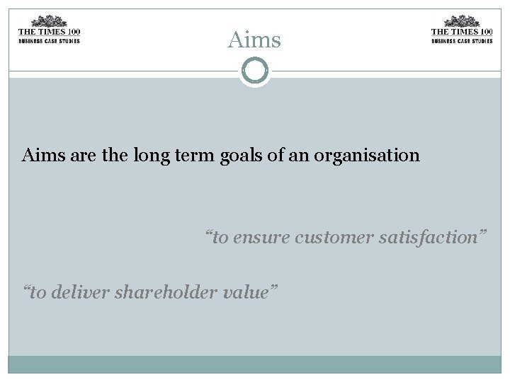 Aims are the long term goals of an organisation “to ensure customer satisfaction” “to