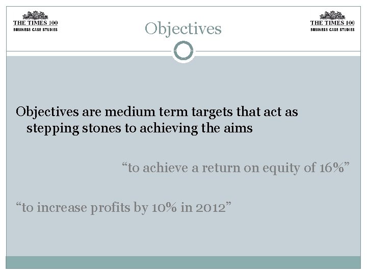 Objectives are medium term targets that act as stepping stones to achieving the aims