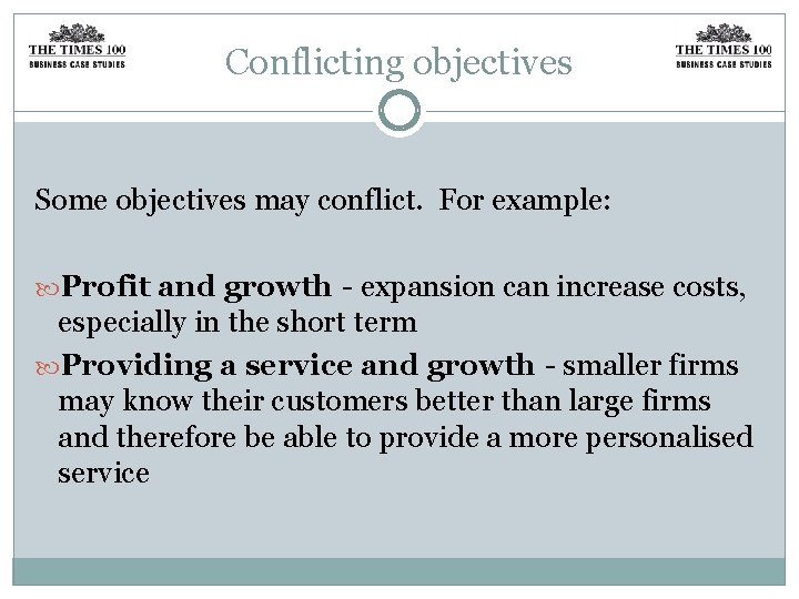 Conflicting objectives Some objectives may conflict. For example: Profit and growth - expansion can