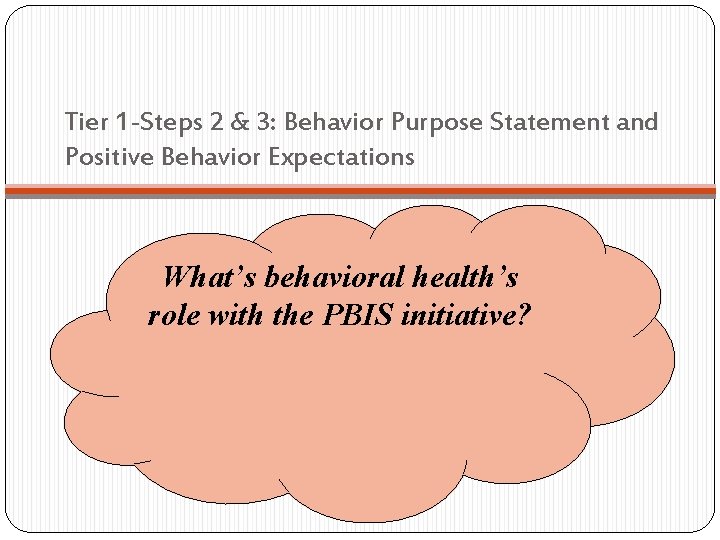 Tier 1 -Steps 2 & 3: Behavior Purpose Statement and Positive Behavior Expectations What’s Tier 1 -Steps 2 & 3: Behavior Purpose Statement and Positive Behavior Expectations What’s