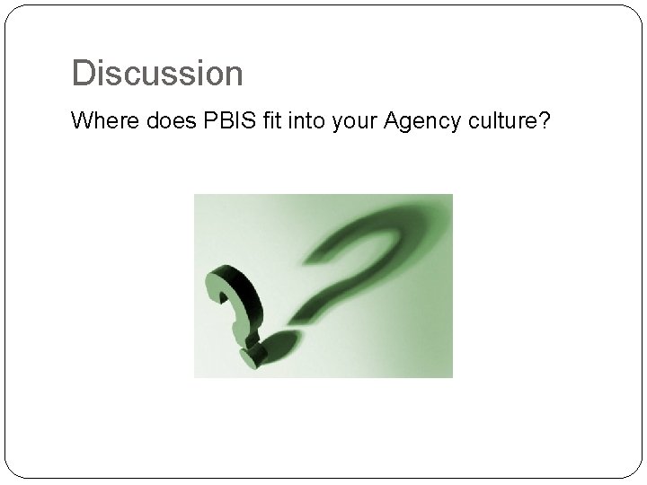 Discussion Where does PBIS fit into your Agency culture? Discussion Where does PBIS fit into your Agency culture?