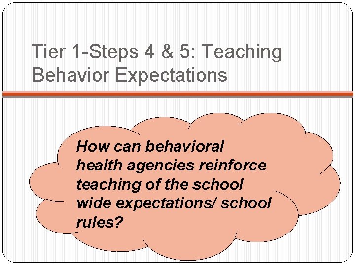 Tier 1 -Steps 4 & 5: Teaching Behavior Expectations How can behavioral health agencies Tier 1 -Steps 4 & 5: Teaching Behavior Expectations How can behavioral health agencies