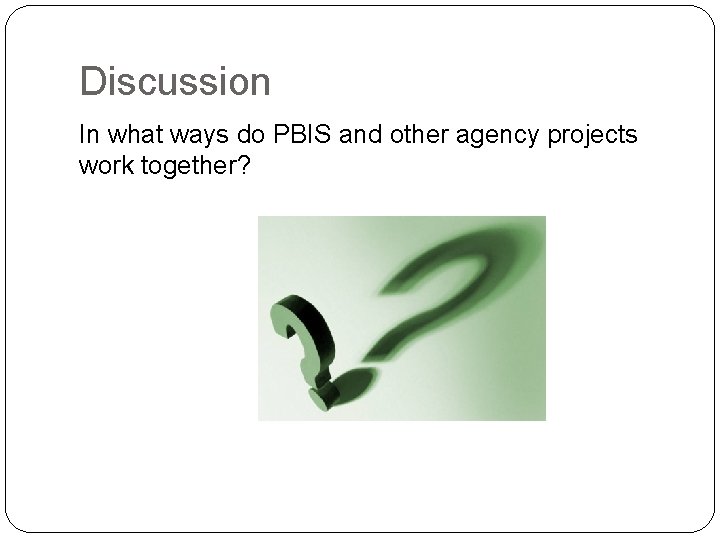 Discussion In what ways do PBIS and other agency projects work together? Discussion In what ways do PBIS and other agency projects work together?