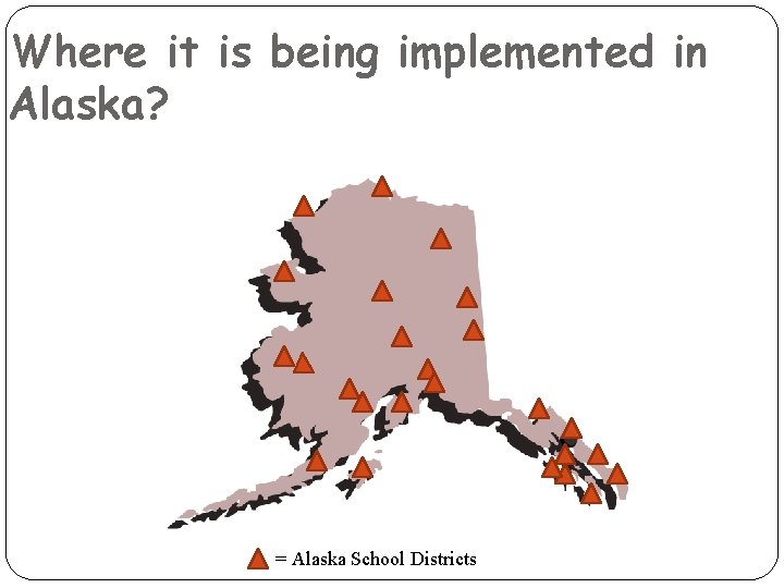 Where it is being implemented in Alaska? = Alaska School Districts Where it is being implemented in Alaska? = Alaska School Districts