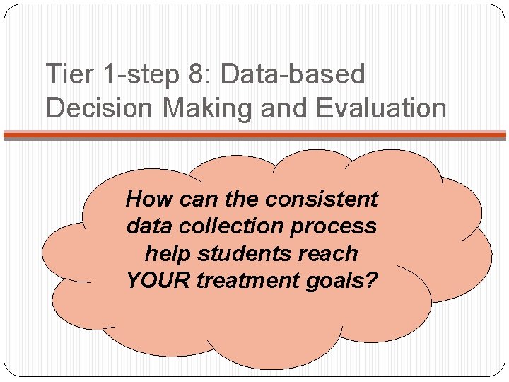 Tier 1 -step 8: Data-based Decision Making and Evaluation How can the consistent data Tier 1 -step 8: Data-based Decision Making and Evaluation How can the consistent data