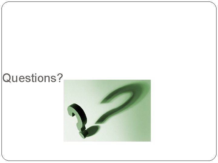 Questions? Questions?