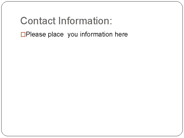 Contact Information: �Please place you information here Contact Information: �Please place you information here