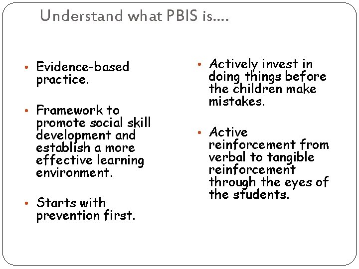 Understand what PBIS is…. • Evidence-based practice. • Framework to promote social skill development Understand what PBIS is…. • Evidence-based practice. • Framework to promote social skill development