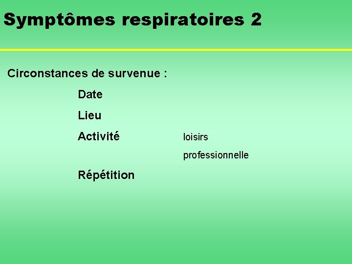 Symptômes respiratoires 2 Circonstances de survenue : Date Lieu Activité loisirs professionnelle Répétition 