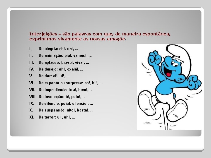 Interjeições – são palavras com que, de maneira espontânea, exprimimos vivamente as nossas emoções