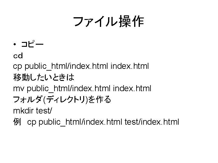 ファイル操作 • コピー ｃｄ cp public_html/index. html 移動したいときは mv public_html/index. html フォルダ(ディレクトリ)を作る mkdir test/